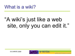 What is a wiki? “ A wiki’s just like a web site, only you can edit it.” 