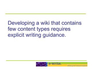 Developing a wiki that contains few content types requires explicit writing guidance. 