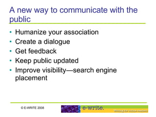 Humanize your association Create a dialogue  Get feedback Keep public updated Improve visibility—search engine placement A new way to communicate with the public 