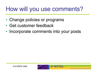 How will you use comments? Change policies or programs Get customer feedback Incorporate comments into your posts 
