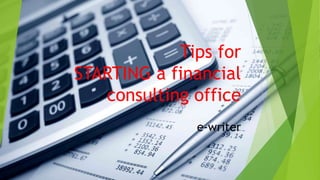 Tips for
STARTING a financial
consulting office
e-writer
 