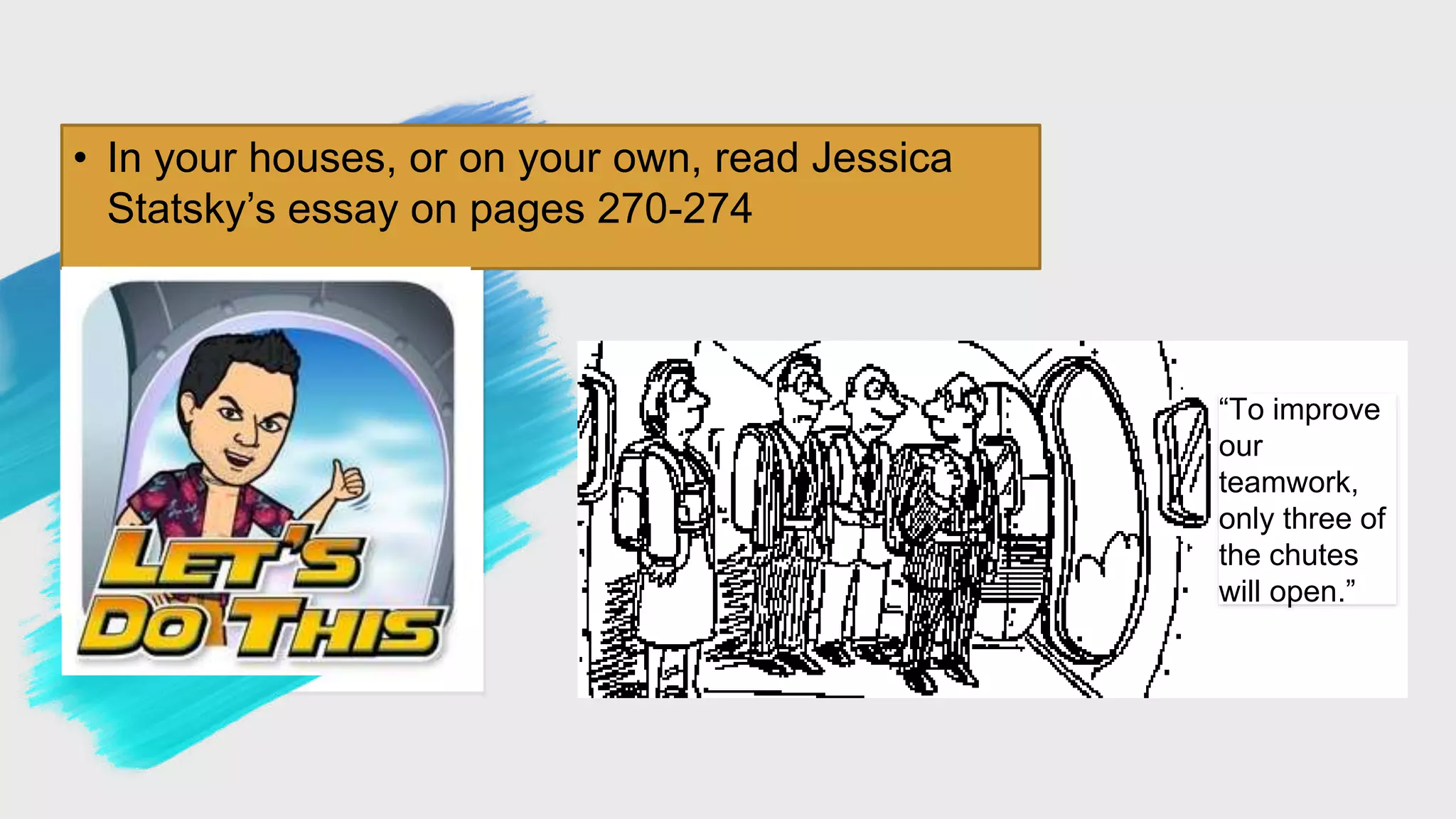 • In your houses, or on your own, read Jessica
Statsky’s essay on pages 270-274
“To improve
our
teamwork,
only three of
the chutes
will open.”
 