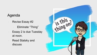 Agenda
◦ Revise Essay #2
◦ Eliminate “Thing”
◦ Essay 2 is due Tuesday
at noon.
◦ Read Statsky and
discuss
 