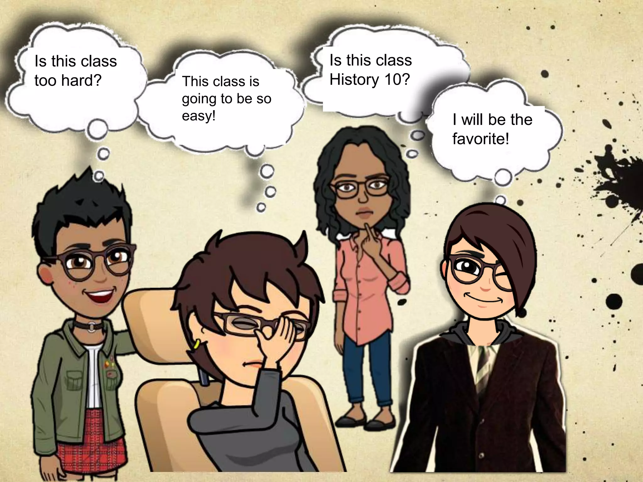 This class is
going to be so
easy!
Is this class
too hard?
Will I be the
teacher’s
favorite?
Is this class
History 10?
I will be the
favorite!
 