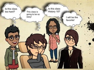 This class is
going to be so
easy!
Is this class
too hard?
Will I be the
teacher’s
favorite?
Is this class
History 10?
I will be the
favorite!
 