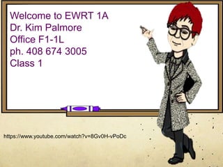 Welcome to EWRT 1A
Dr. Kim Palmore
Office F1-1L
ph. 408 674 3005
Class 1
https://www.youtube.com/watch?v=8Gv0H-vPoDc
 