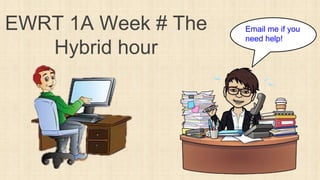 EWRT 1A Week # The
Hybrid hour
Email me if you
need help!
 