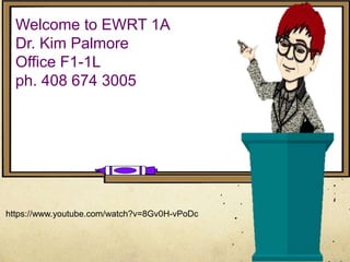 Welcome to EWRT 1A
Dr. Kim Palmore
Office F1-1L
ph. 408 674 3005
https://www.youtube.com/watch?v=8Gv0H-vPoDc
 