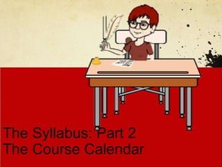 The Syllabus: Part 2
The Course Calendar
 