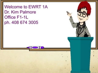 Welcome to EWRT 1A
Dr. Kim Palmore
Office F1-1L
ph. 408 674 3005
 