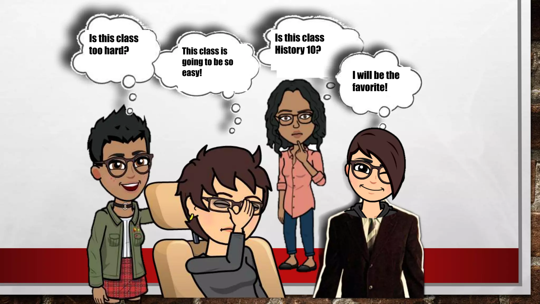 This class is
going to be so
easy!
Is this class
too hard?
Will I be the
teacher’s
favorite?
Is this class
History 10?
I will be the
favorite!
 