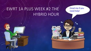 EWRT 1A PLUS WEEK #2 THE
HYBRID HOUR
Email me if you
need help!
 