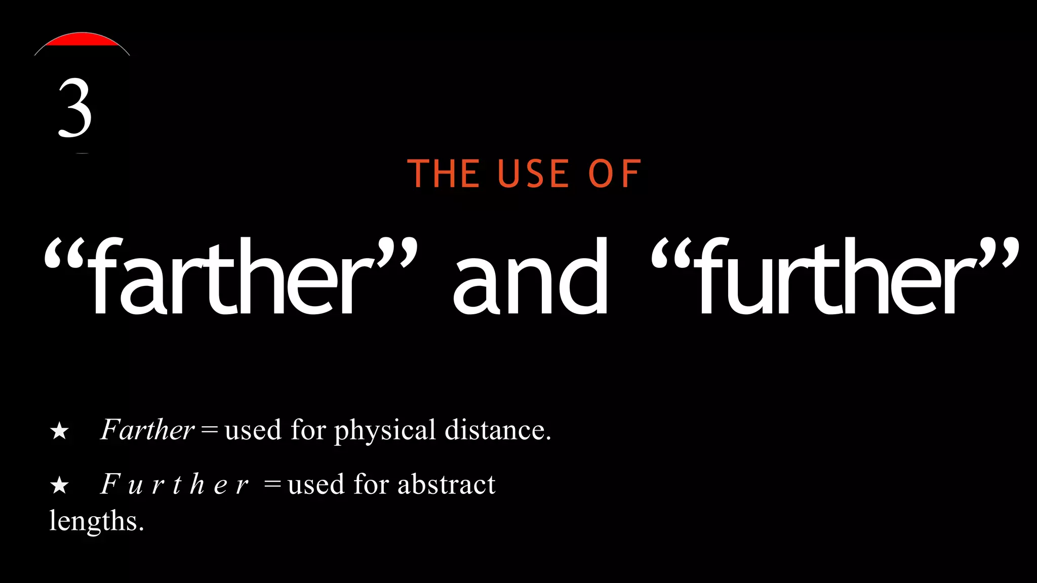 THE USE O F
“farther” and “further”
★ Farther = used for physical distance.
★ F u r t h e r = used for abstract
lengths.
3
 