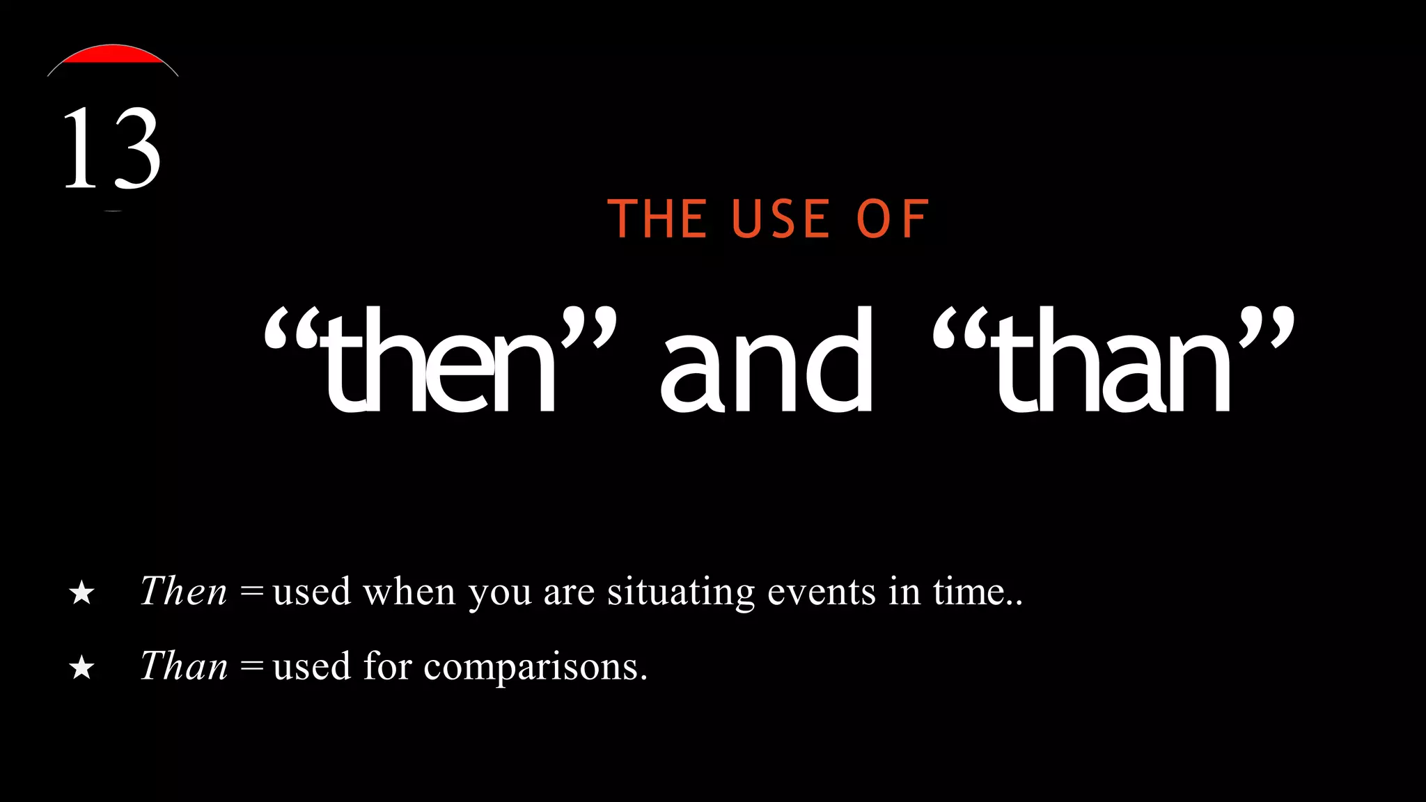 THE USE O F
“then” and “than”
★ Then = used when you are situating events in time..
★ Than = used for comparisons.
13
 