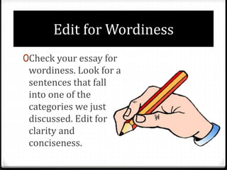 Edit for Wordiness
0Check your essay for
wordiness. Look for a
sentences that fall
into one of the
categories we just
discussed. Edit for
clarity and
conciseness.
 