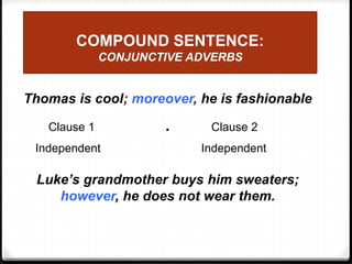 COMPOUND SENTENCE:
CONJUNCTIVE ADVERBS
Thomas is cool; moreover, he is fashionable
.
Luke’s grandmother buys him sweaters;
however, he does not wear them.
Clause 1 Clause 2
Independent Independent
 