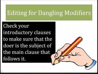 Editing for Dangling Modifiers
Check your
introductory clauses
to make sure that the
doer is the subject of
the main clause that
follows it.
 