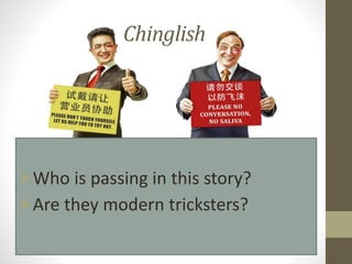 Chinglish
Who is passing in this story?
Are they modern tricksters?
 