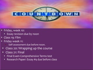  Class 18: Exam Make-up or Retake Test
 Friday, week 10:
 Essay revision due by noon
 Class 19: Film
 Friday week 11:
 Self assessment due before noon.
 Class 20: Wrapping up the course
 Class 21: Final
 Final Exam Comprehensive Terms test
 Research Paper: Essay #4 due before class
 