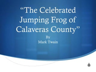 “The Celebrated
 Jumping Frog of
Calaveras County”
        By
     Mark Twain




                    S
 