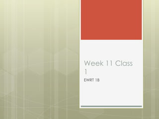 Week 11 Class
1
EWRT 1B
 