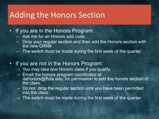 Adding the Honors Section
• If you are in the Honors Program:
– Ask me for an Honors add code.
– Drop your regular section and then add the Honors section with
the new CRN#.
– The switch must be made during the first week of the quarter.
• If you are not in the Honors Program:
– You may take one Honors class if you qualify.
– Email the honors program coordinator at
dahonors@fhda.edu. for permission to add the honors section of
the class.
– Do not drop the regular section until you have been permitted
into the class.
– The switch must be made during the first week of the quarter.
 