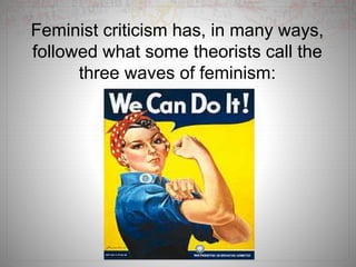 Feminist criticism has, in many ways,
followed what some theorists call the
three waves of feminism:
 