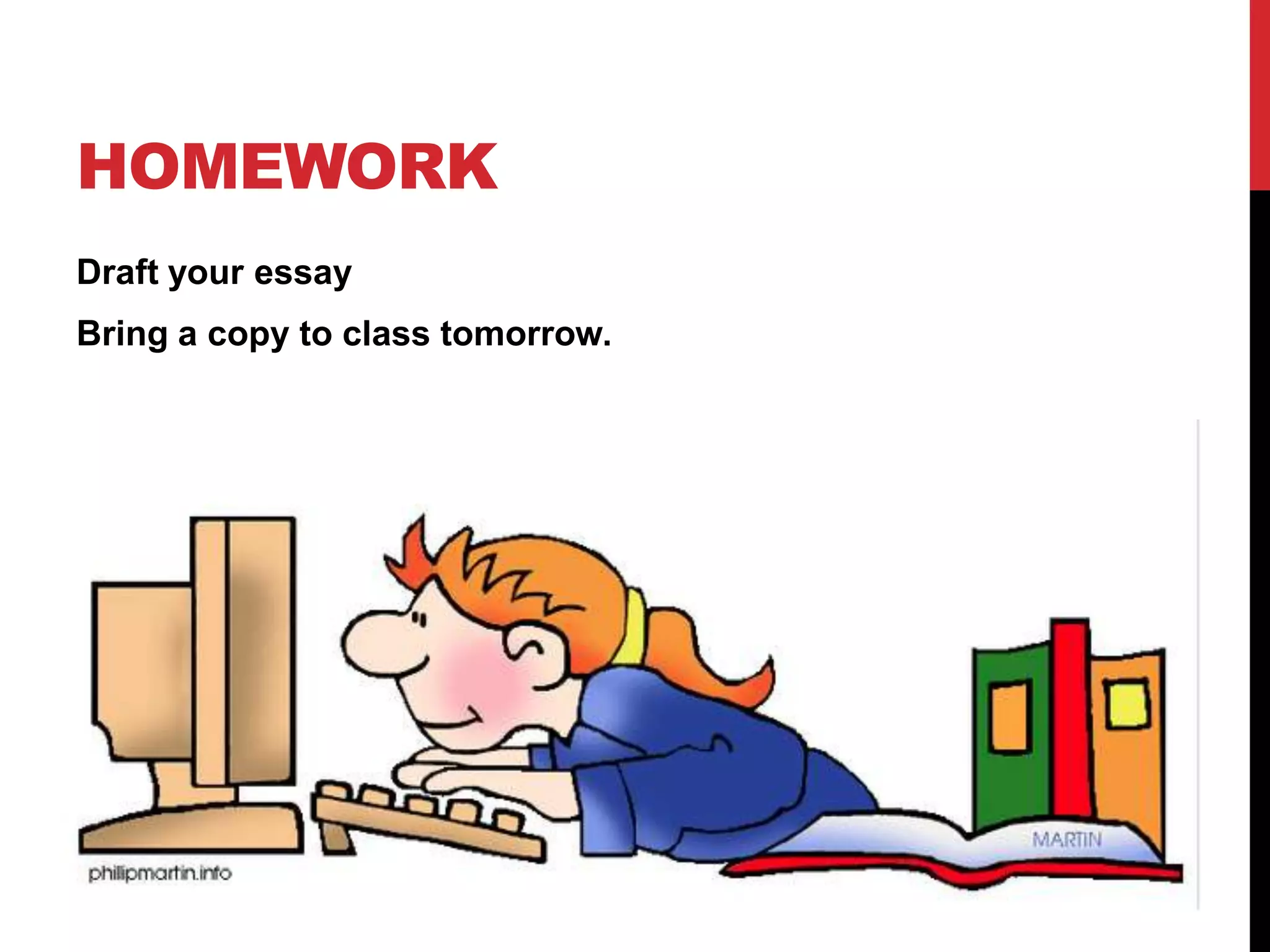 HOMEWORK
Draft your essay
Bring a copy to class tomorrow.
 