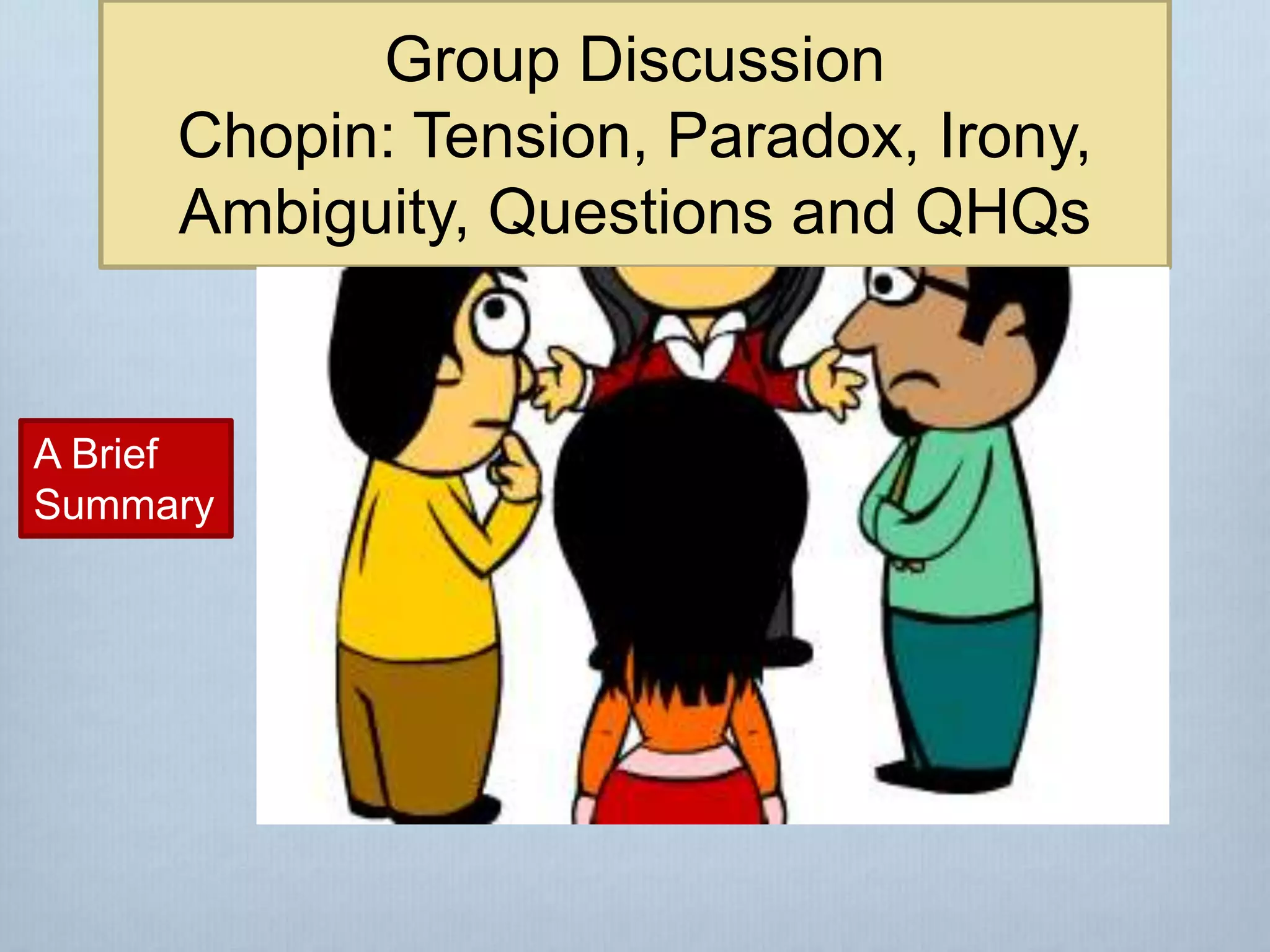 Group Discussion
Chopin: Tension, Paradox, Irony,
Ambiguity, Questions and QHQs
A Brief
Summary
 