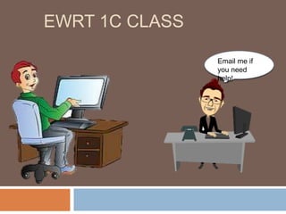EWRT 1C CLASS
Email me if
you need
help!
 