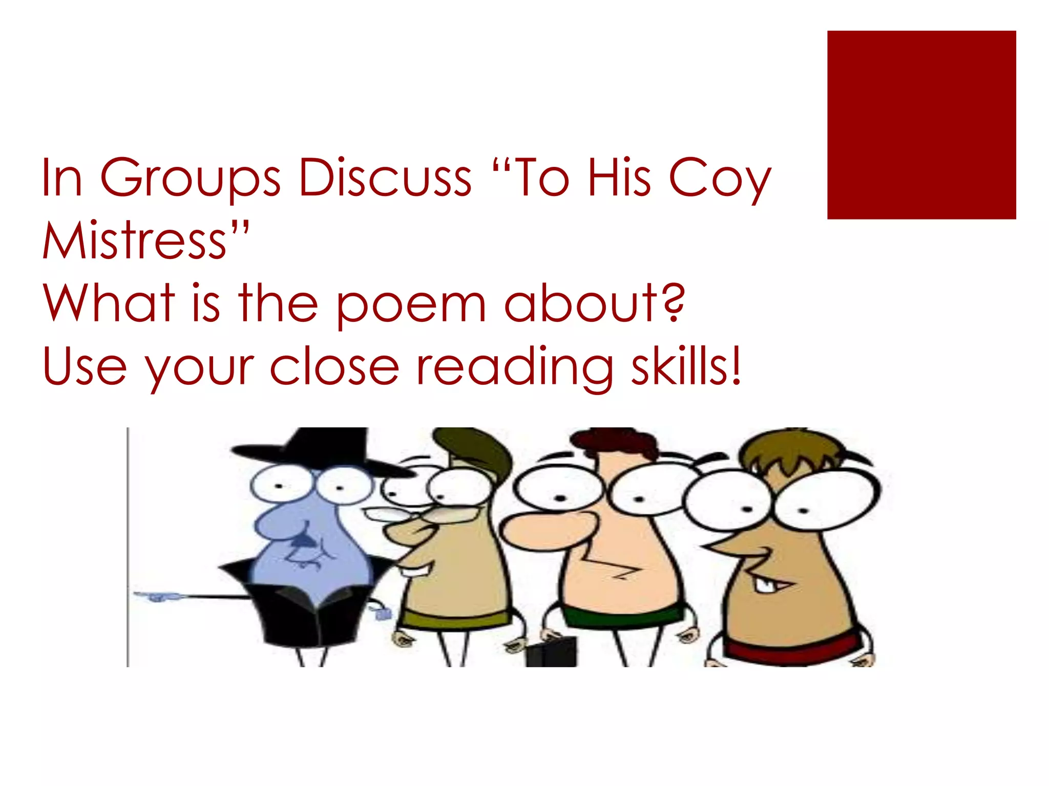 In Groups Discuss “To His Coy
Mistress”
What is the poem about?
Use your close reading skills!
 