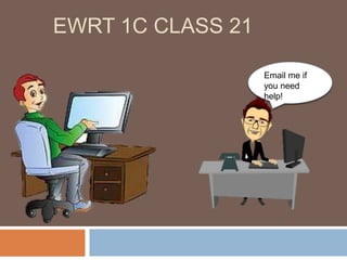 EWRT 1C CLASS 21
Email me if
you need
help!
 