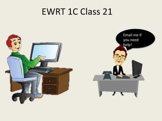 EWRT 1C Class 21
Email me if
you need
help!
 