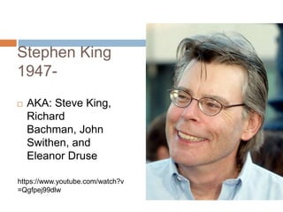 Stephen King
1947-
 AKA: Steve King,
Richard
Bachman, John
Swithen, and
Eleanor Druse
https://www.youtube.com/watch?v
=Qgfpej99dlw
 