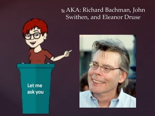  AKA: Richard Bachman, John
Swithen, and Eleanor Druse
 