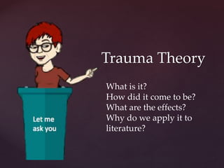 Trauma Theory
What is it?
How did it come to be?
What are the effects?
Why do we apply it to
literature?
 