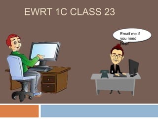 EWRT 1C CLASS 23
Email me if
you need
help!
 