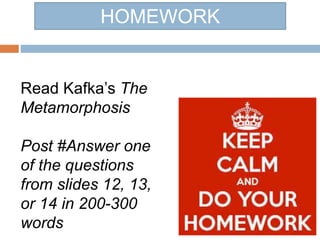 HOMEWORK
Read Kafka’s The
Metamorphosis
Post #Answer one
of the questions
from slides 12, 13,
or 14 in 200-300
words
 