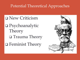 Potential Theoretical Approaches
 New Criticism
 Psychoanalytic
Theory
 Trauma Theory
 Feminist Theory
 