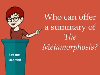 Who can offer
a summary of
The
Metamorphosis?
 