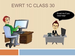 EWRT 1C CLASS 30
Email me if you
need help!
 