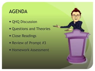 AGENDA
 QHQ Discussion
 Questions and Theories
 Close Readings
 Review of Prompt #3
 Homework Assessment
 