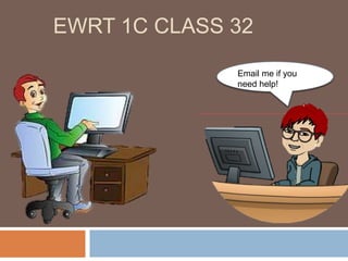 EWRT 1C CLASS 32
Email me if you
need help!
 