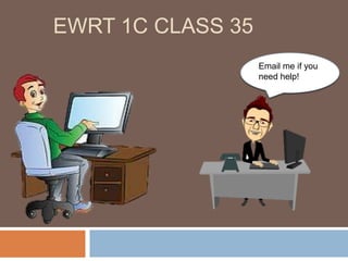 EWRT 1C CLASS 35
Email me if you
need help!
 