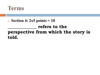 Terms
 Section 4: 2x5 points = 10
_____________ refers to the
perspective from which the story is
told.
 