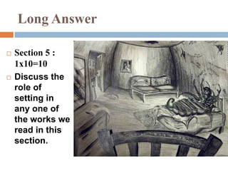 Long Answer
 Section 5 :
1x10=10
 Discuss the
role of
setting in
any one of
the works we
read in this
section.
 