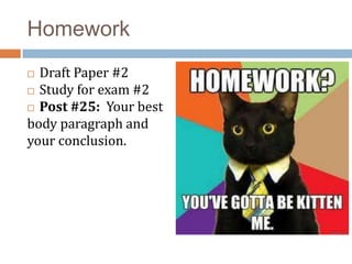 Homework
 Draft Paper #2
 Study for exam #2
 Post #25: Your best
body paragraph and
your conclusion.
 