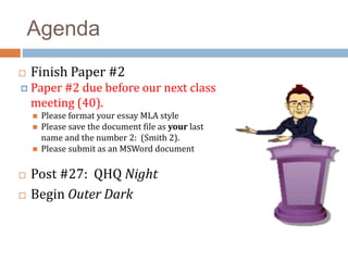 Agenda
 Finish Paper #2
 Paper #2 due before our next class
meeting (40).
 Please format your essay MLA style
 Please save the document file as your last
name and the number 2: (Smith 2).
 Please submit as an MSWord document
 Post #27: QHQ Night
 Begin Outer Dark
 