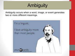 Ambiguity
Ambiguity occurs when a word, image, or event generates
two or more different meanings.
 