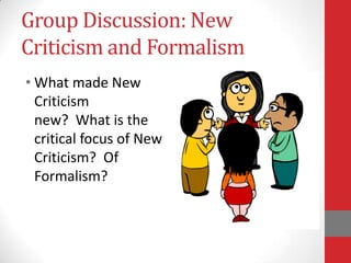 Group Discussion: New
Criticism and Formalism
• What made New
Criticism
new? What is the
critical focus of New
Criticism? Of
Formalism?
 